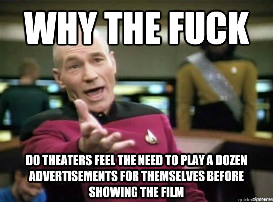 Why the fuck do theaters feel the need to play a dozen advertisements for themselves before showing the film  Annoyed Picard HD