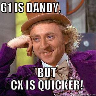 G1 IS DANDY,                                                                                             BUT CX IS QUICKER! Condescending Wonka