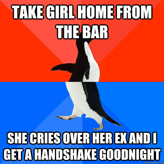 Take girl home from the bar She cries over her ex and I get a handshake goodnight  Socially Awesome Awkward Penguin