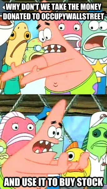 Why don't we take the money donated to Occupywallstreet and use it to buy stock  Push it somewhere else Patrick