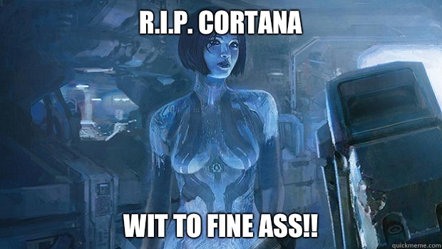 R.I.P. Cortana Wit to fine ass!!  Cortana