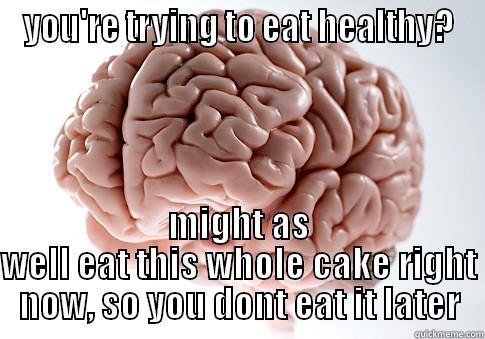 YOU'RE TRYING TO EAT HEALTHY? MIGHT AS WELL EAT THIS WHOLE CAKE RIGHT NOW, SO YOU DONT EAT IT LATER Scumbag Brain