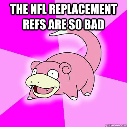 the nfl replacement refs are so bad   Slowpoke