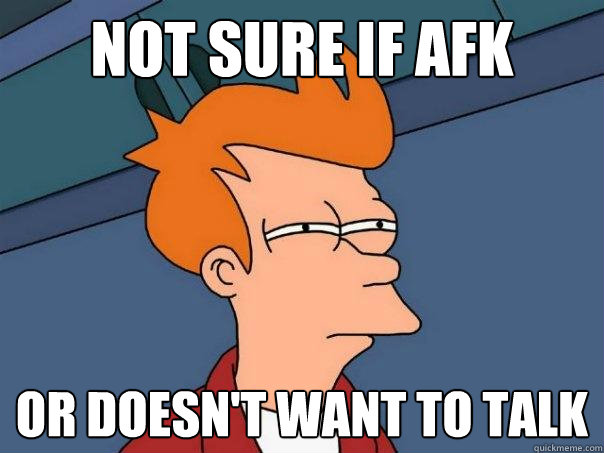 Not sure if AFK Or doesn't want to talk  Futurama Fry