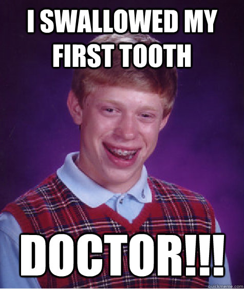 i swallowed my first tooth  doctor!!! - i swallowed my first tooth  doctor!!!  Bad Luck Brian