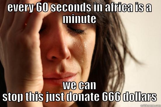 EVERY 60 SECONDS IN AFRICA IS A MINUTE WE CAN STOP THIS JUST DONATE 666 DOLLARS First World Problems