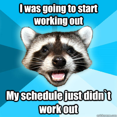 I was going to start working out My schedule just didn`t work out  Lame Pun Coon