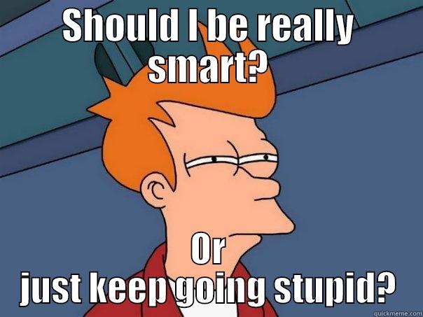 SHOULD I BE REALLY SMART? OR JUST KEEP GOING STUPID? Futurama Fry