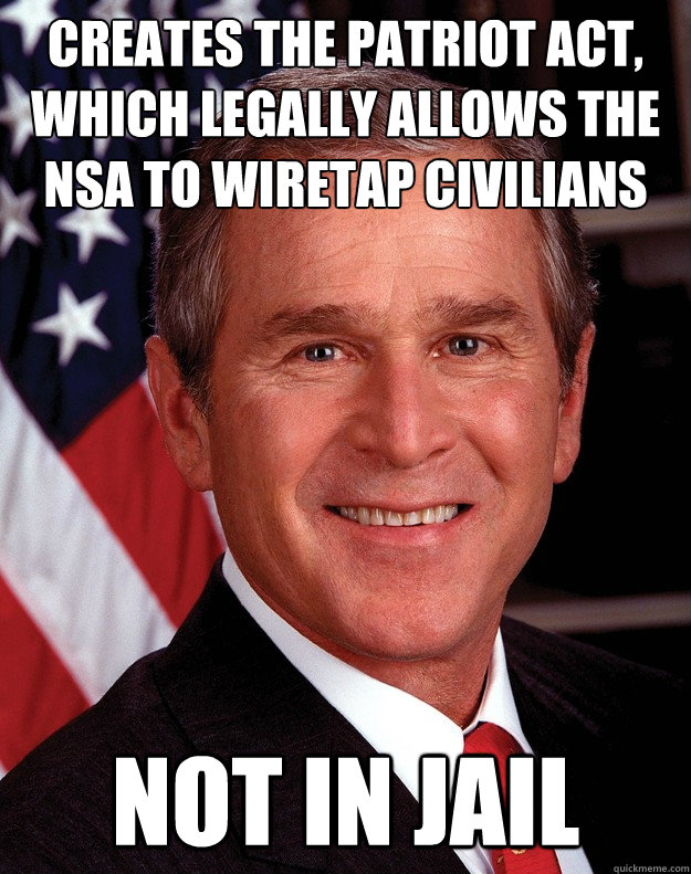 Creates the Patriot act, which legally allows the NSA to wiretap civilians not in jail - Creates the Patriot act, which legally allows the NSA to wiretap civilians not in jail  Scumbag Bush