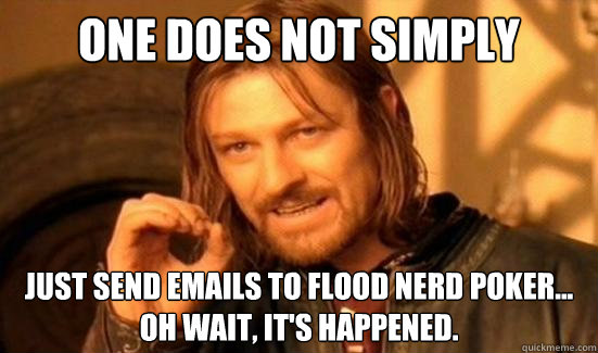 One Does Not Simply just send emails to flood nerd poker... oh wait, it's happened.  Boromir