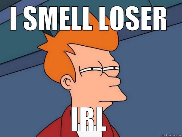 I SMELL LOSER IRL Futurama Fry