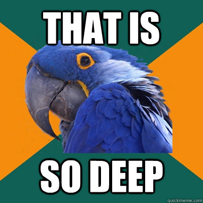 That Is so deep  Paranoid Parrot
