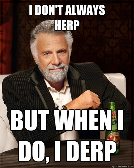 i don't always
herp but when i do, i derp  The Most Interesting Man In The World