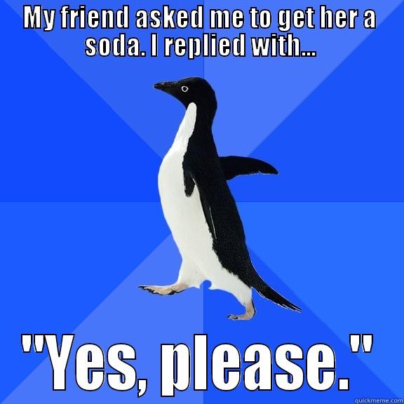 MY FRIEND ASKED ME TO GET HER A SODA. I REPLIED WITH... 