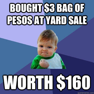 Bought $3 bag of pesos at yard sale worth $160  Success Kid