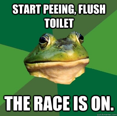 Start peeing, flush toilet The race is on.  Foul Bachelor Frog
