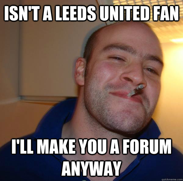 isn't a leeds united fan i'll make you a forum anyway - isn't a leeds united fan i'll make you a forum anyway  Misc