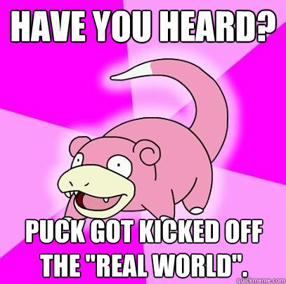 Have you heard? Puck got kicked off the 