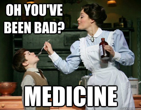 oh you've been bad? medicine  Scumbag Mary Poppins