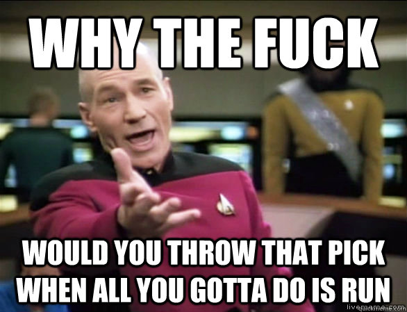 why the fuck would you throw that pick when all you gotta do is run  Annoyed Picard HD