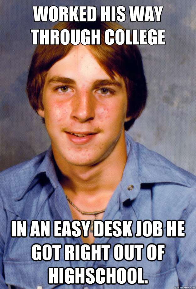 Worked his way through college In an easy desk job he got right out of highschool.  Old Economy Steven