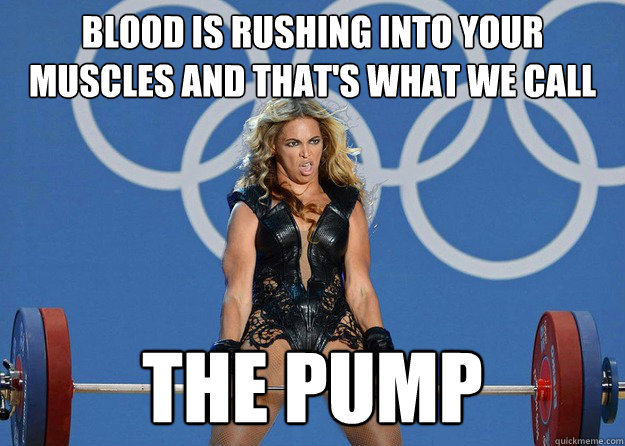 Blood is rushing into your muscles and that's what we call The Pump - Blood is rushing into your muscles and that's what we call The Pump  Beyonce