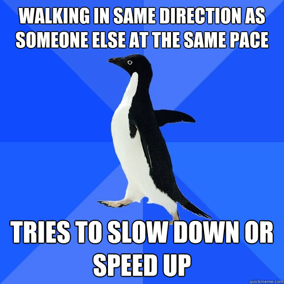 Walking in same direction as someone else at the same pace tries to slow down or speed up  Socially Awkward Penguin