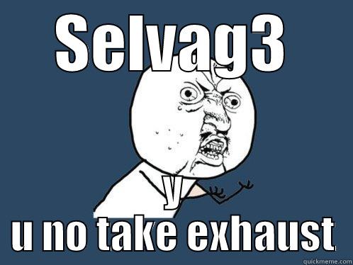 SELVAG3 Y U NO TAKE EXHAUST Y U No