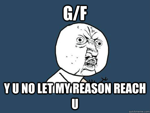 g/f y u no let my reason reach u  Y U No