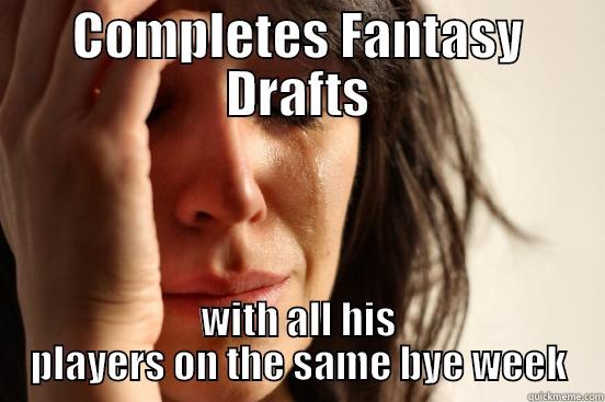 COMPLETES FANTASY DRAFTS WITH ALL HIS PLAYERS ON THE SAME BYE WEEK First World Problems