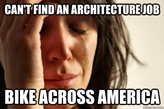 can't find an architecture job bike across america  First World Problems