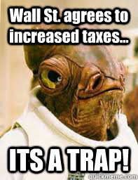 Wall St. agrees to increased taxes... ITS A TRAP!  Its a trap