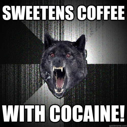 Sweetens coffee With Cocaine!  Insanity Wolf