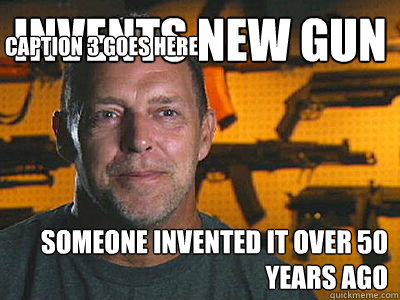 Invents new gun Someone invented it over 50 years ago Caption 3 goes here - Invents new gun Someone invented it over 50 years ago Caption 3 goes here  Sons of guns