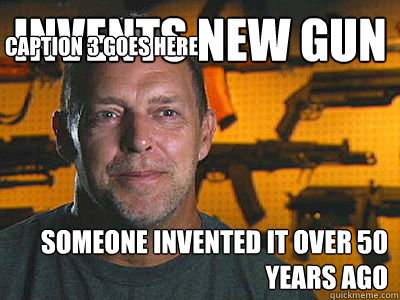 Invents new gun Someone invented it over 50 years ago Caption 3 goes here  Sons of guns