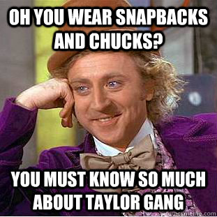 Oh you wear snapbacks and chucks? You must Know so much about taylor gang  Condescending Wonka
