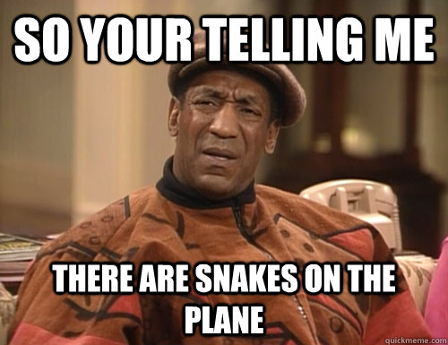 So your telling me there are snakes on the plane - So your telling me there are snakes on the plane  Confounded Cosby