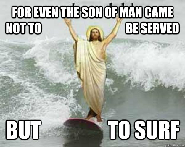 FOR EVEN THE SON OF MAN CAME NOT TO                                     BE SERVED BUT                 TO SURF  Extreme Jesus