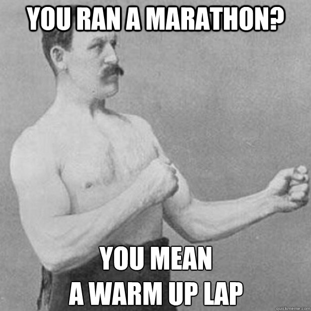 you ran a marathon? you mean 
a warm up lap  overly manly man