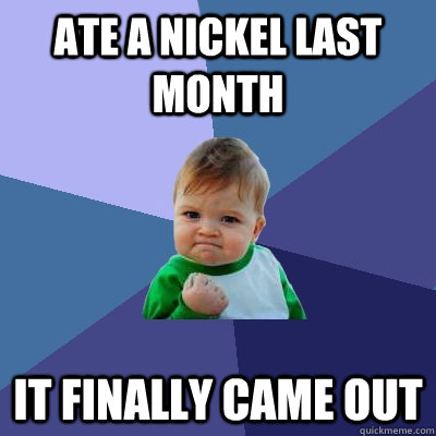 ate a nickel last month it finally came out  Success Kid