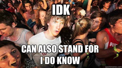 idk can also stand for 
i do know  Sudden Clarity Clarence