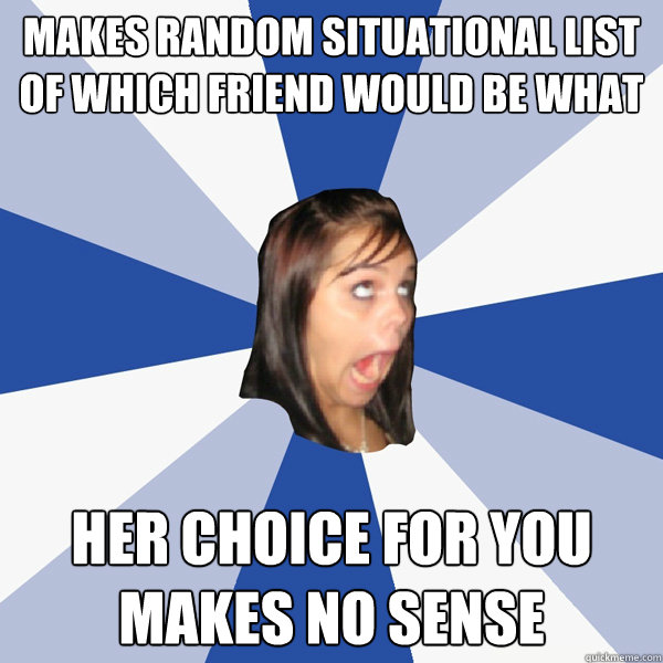 makes random situational list of which friend would be what her choice for you makes no sense  Annoying Facebook Girl