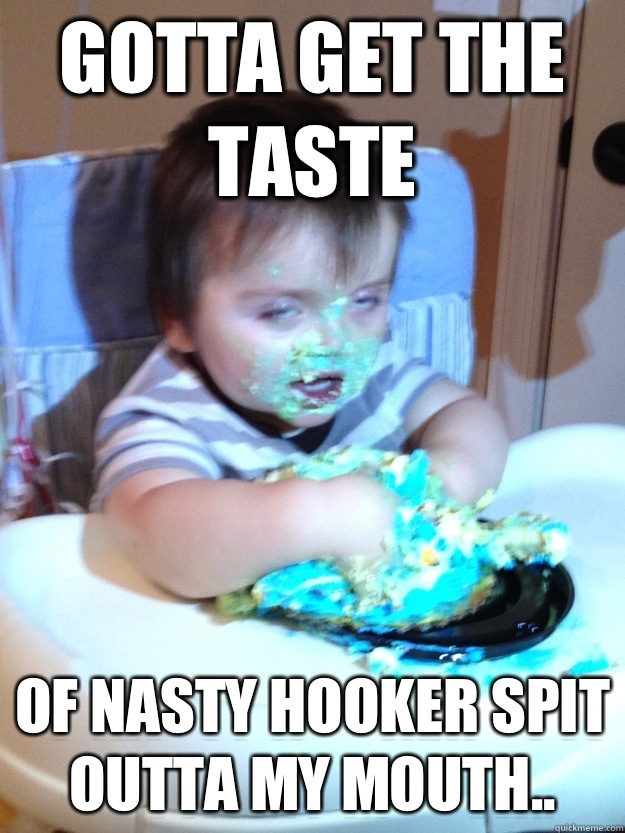Gotta get the taste of nasty hooker spit outta my mouth..  Munchies Kid