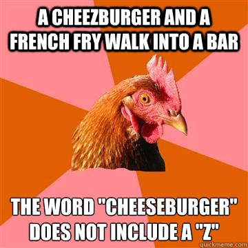 A cheezburger and a french fry walk into a bar The word 