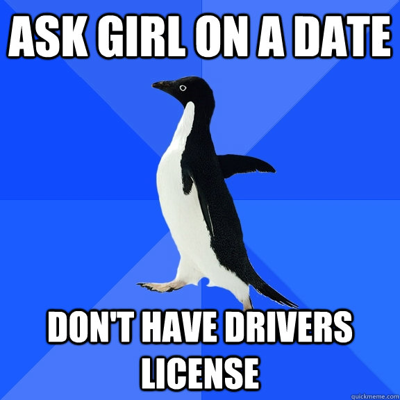 Ask girl on a date Don't have drivers license  Socially Awkward Penguin