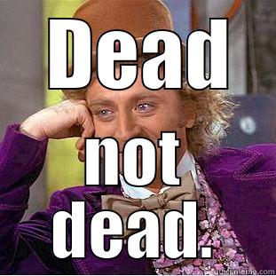  DEAD NOT DEAD. Condescending Wonka