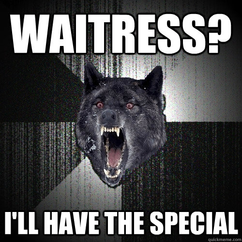 Waitress? I'll have the special - Waitress? I'll have the special  Insanity Wolf