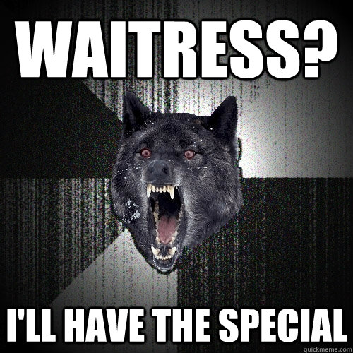 Waitress? I'll have the special  Insanity Wolf