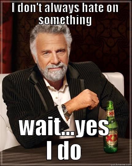 I DON'T ALWAYS HATE ON SOMETHING WAIT...YES I DO The Most Interesting Man In The World