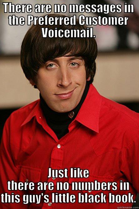 THERE ARE NO MESSAGES IN THE PREFERRED CUSTOMER VOICEMAIL. JUST LIKE THERE ARE NO NUMBERS IN THIS GUY'S LITTLE BLACK BOOK. Pickup Line Scientist